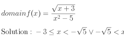 The domain of f(x)=(sqrt(x+3))/(x^2-5) is -3<= x<-sqrt(5)\lor-sqrt(5)<x<sqrt(5)\lor x>sqrt(5)